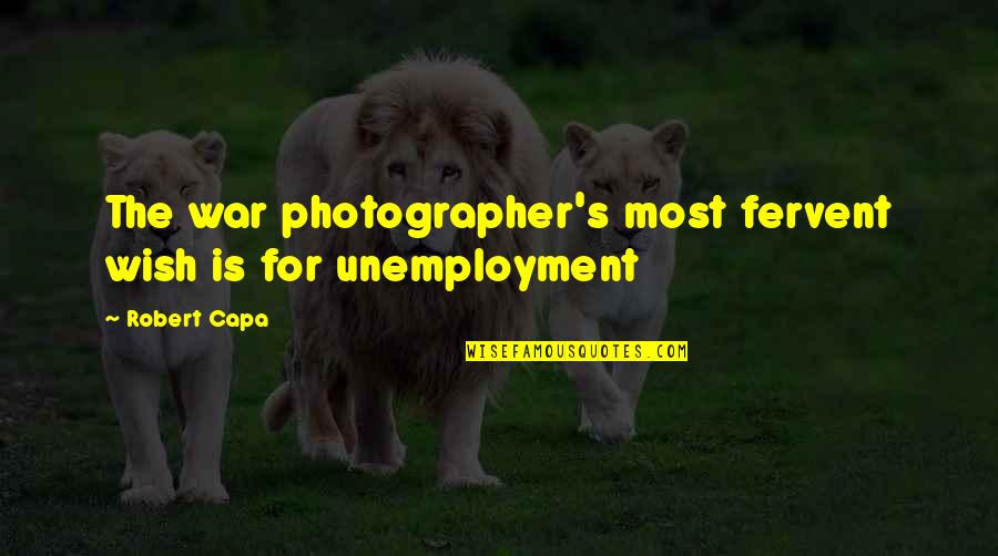 Unemployment Quotes By Robert Capa: The war photographer's most fervent wish is for