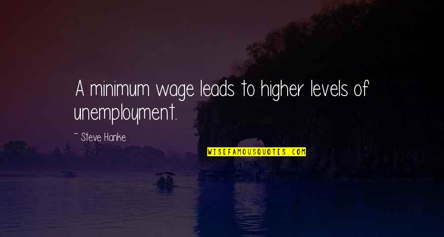 Unemployment Quotes By Steve Hanke: A minimum wage leads to higher levels of