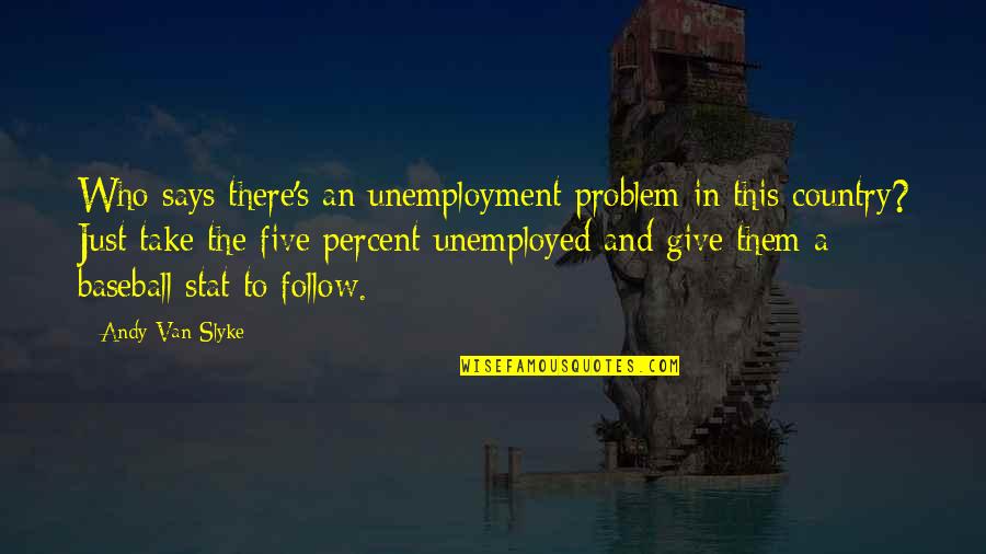 Unemployment's Quotes By Andy Van Slyke: Who says there's an unemployment problem in this