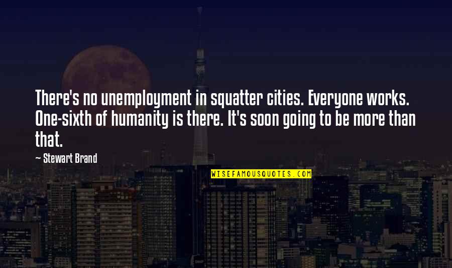 Unemployment's Quotes By Stewart Brand: There's no unemployment in squatter cities. Everyone works.