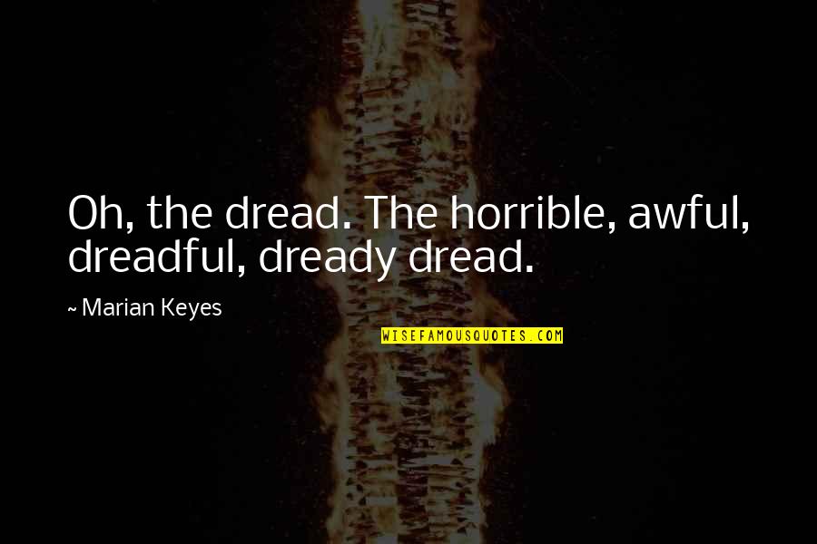 Unempowered Quotes By Marian Keyes: Oh, the dread. The horrible, awful, dreadful, dready