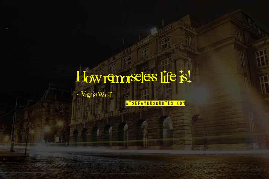 Unenacted Bill Quotes By Virginia Woolf: How remorseless life is!