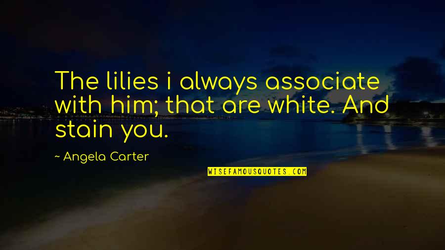 Unenclosed Eaves Quotes By Angela Carter: The lilies i always associate with him; that