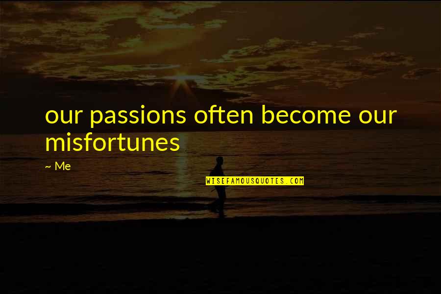 Unenclosed Eaves Quotes By Me: our passions often become our misfortunes