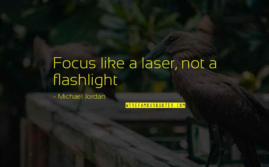 Unenclosed Eaves Quotes By Michael Jordan: Focus like a laser, not a flashlight Unenclosed Eaves Quotes By Michael Jordan: Focus like a laser, not a flashlight
