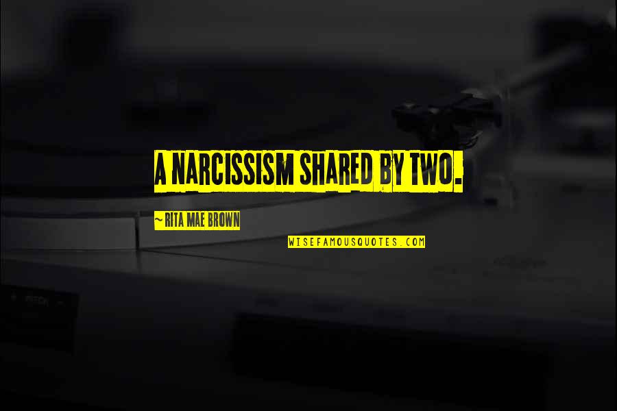 Unenclosed Eaves Quotes By Rita Mae Brown: A narcissism shared by two.