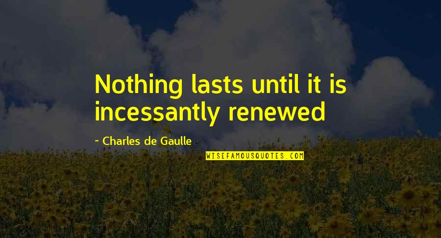 Unendi Quotes By Charles De Gaulle: Nothing lasts until it is incessantly renewed Unendi Quotes By Charles De Gaulle: Nothing lasts until it is incessantly renewed