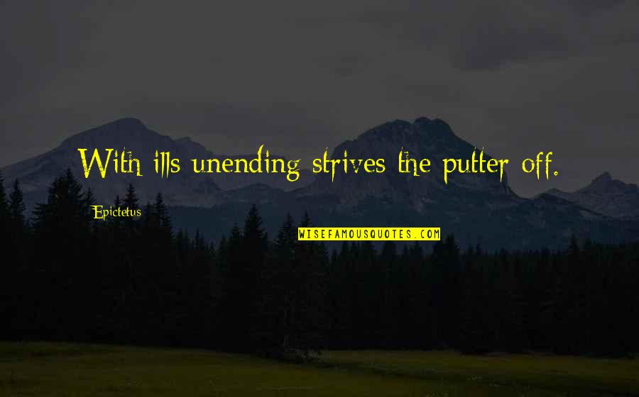 Unending Quotes By Epictetus: With ills unending strives the putter off.
