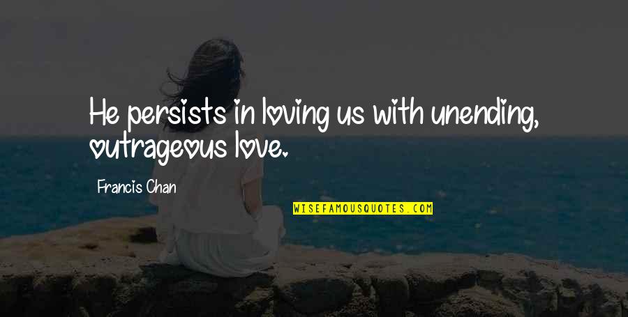 Unending Quotes By Francis Chan: He persists in loving us with unending, outrageous