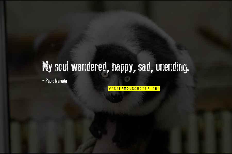 Unending Quotes By Pablo Neruda: My soul wandered, happy, sad, unending.