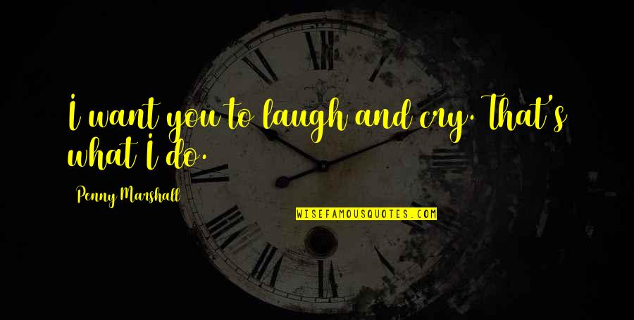 Unendingly Quotes By Penny Marshall: I want you to laugh and cry. That's
