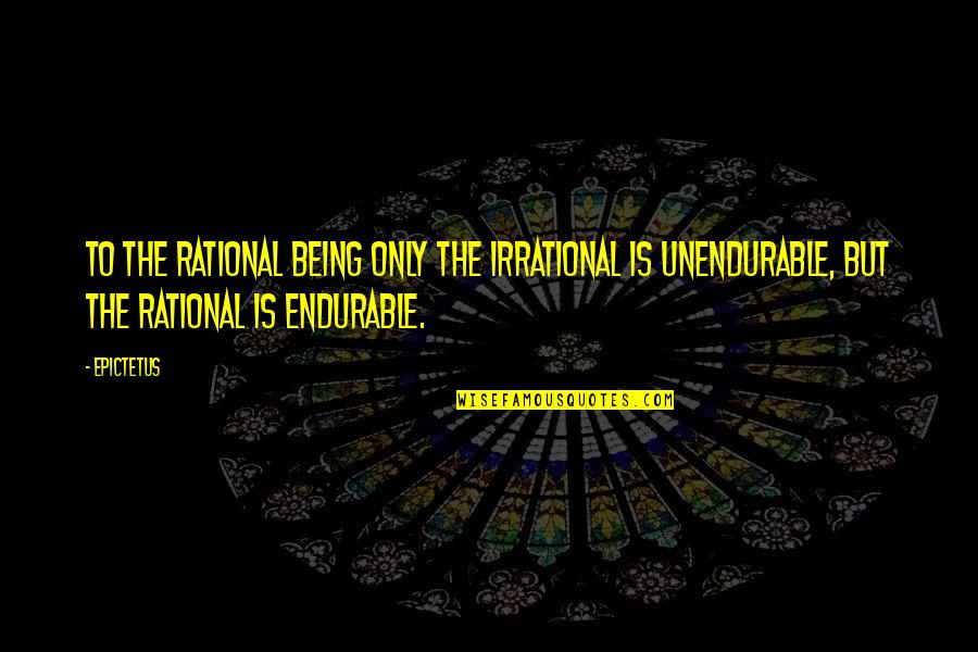 Unendurable Quotes By Epictetus: To the rational being only the irrational is