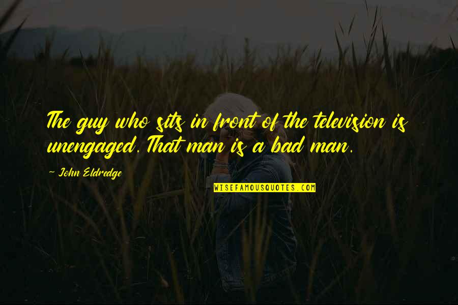 Unengaged Quotes By John Eldredge: The guy who sits in front of the