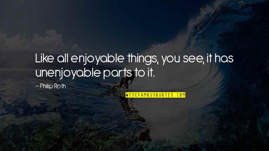 Unenjoyable Quotes By Philip Roth: Like all enjoyable things, you see, it has