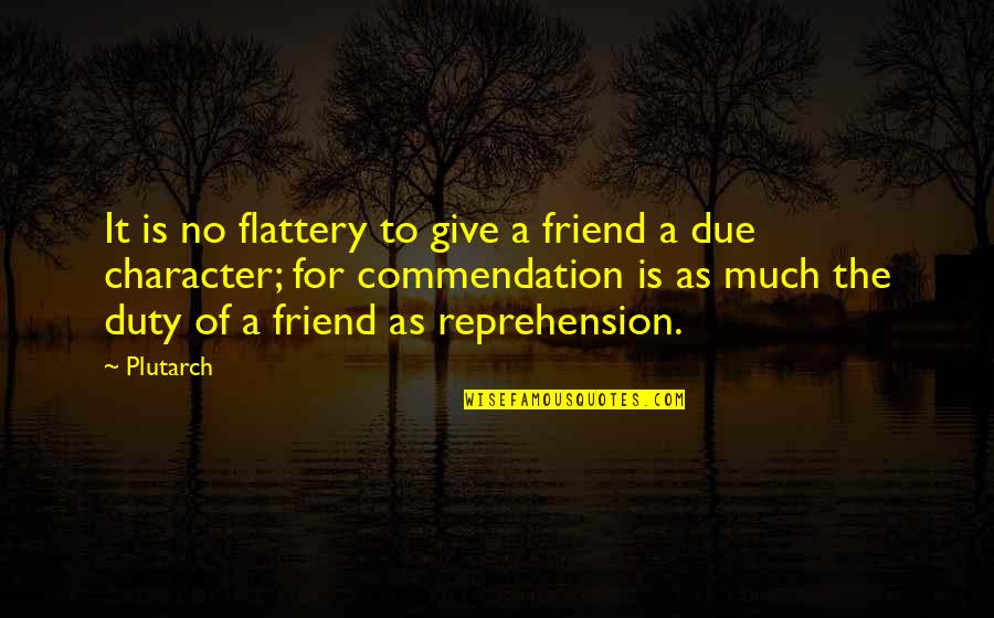 Unenlighten Quotes By Plutarch: It is no flattery to give a friend