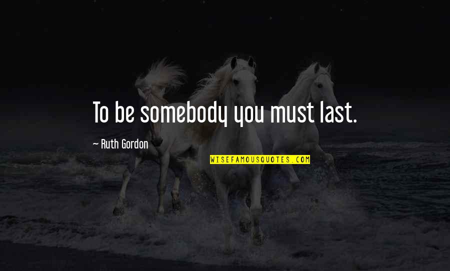 Unenriched Macaroni Quotes By Ruth Gordon: To be somebody you must last.
