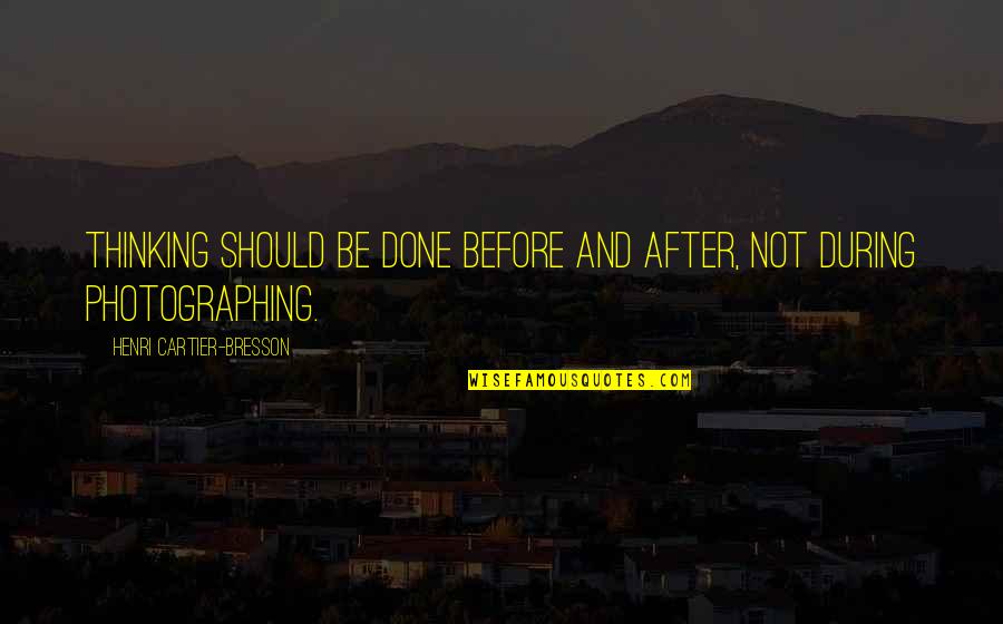 Unentailed Quotes By Henri Cartier-Bresson: Thinking should be done before and after, not Unentailed Quotes By Henri Cartier-Bresson: Thinking should be done before and after, not
