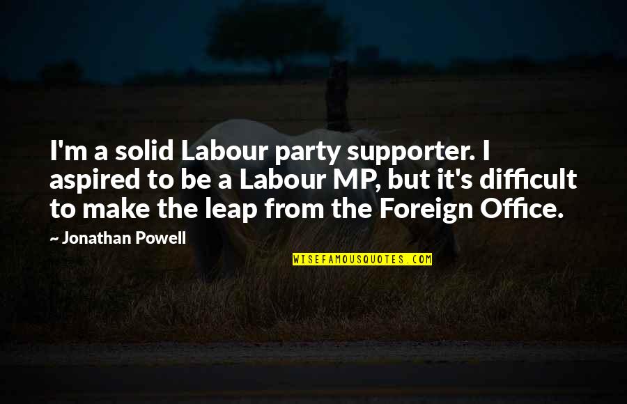 Unentailed Quotes By Jonathan Powell: I'm a solid Labour party supporter. I aspired Unentailed Quotes By Jonathan Powell: I'm a solid Labour party supporter. I aspired