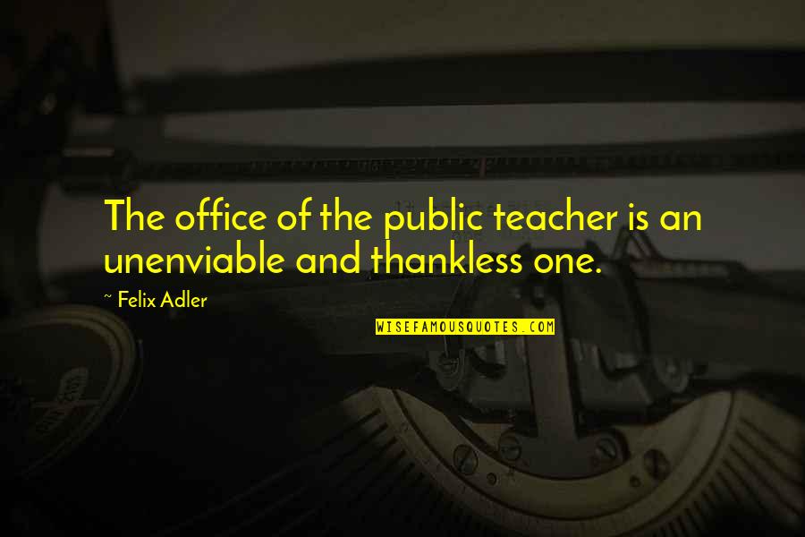 Unenviable Quotes By Felix Adler: The office of the public teacher is an