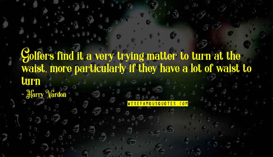 Unequal Education Quotes By Harry Vardon: Golfers find it a very trying matter to Unequal Education Quotes By Harry Vardon: Golfers find it a very trying matter to