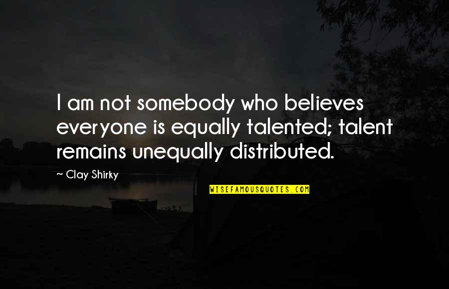 Unequally Quotes By Clay Shirky: I am not somebody who believes everyone is