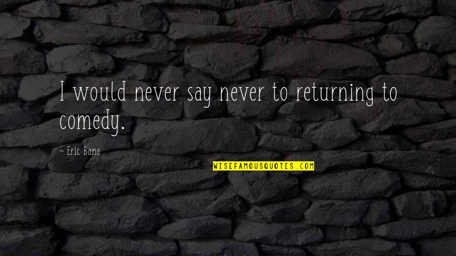 Unequipped Quotes By Eric Bana: I would never say never to returning to