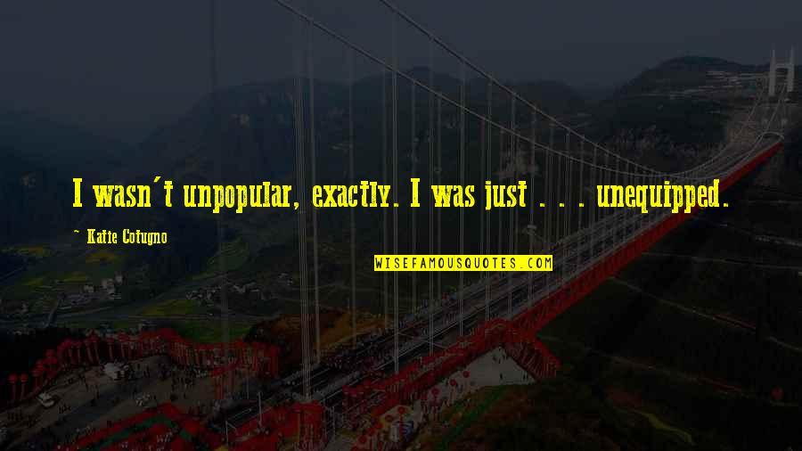 Unequipped Quotes By Katie Cotugno: I wasn't unpopular, exactly. I was just .