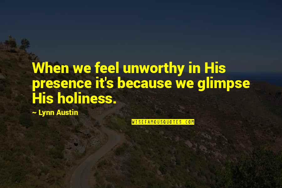 Unequipped Quotes By Lynn Austin: When we feel unworthy in His presence it's