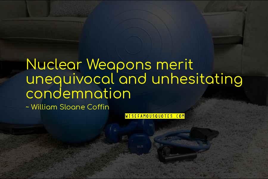 Unequivocal Quotes By William Sloane Coffin: Nuclear Weapons merit unequivocal and unhesitating condemnation