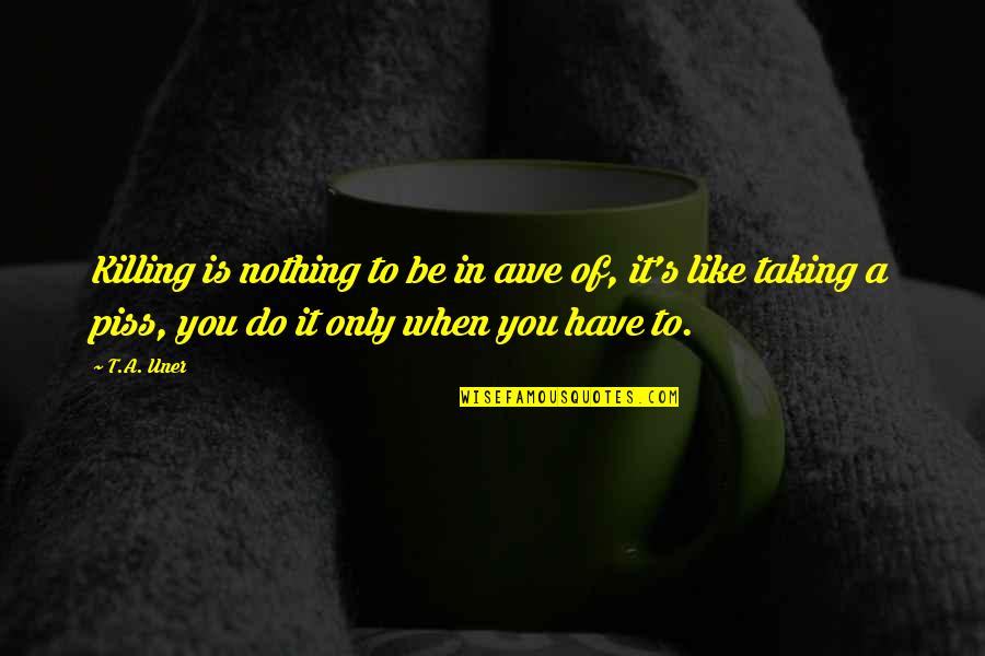 Uner Quotes By T.A. Uner: Killing is nothing to be in awe of, Uner Quotes By T.A. Uner: Killing is nothing to be in awe of,