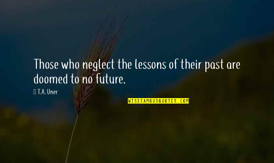 Uner Quotes By T.A. Uner: Those who neglect the lessons of their past