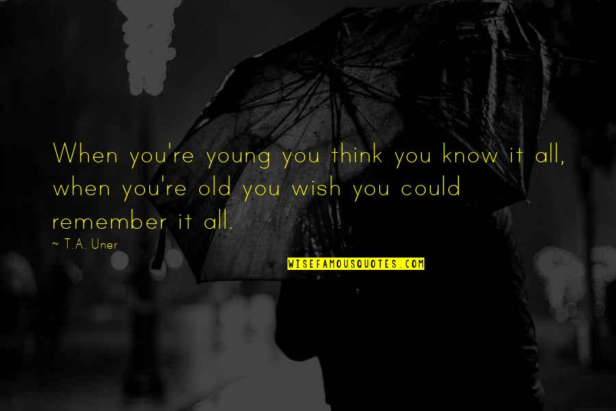 Uner Quotes By T.A. Uner: When you're young you think you know it