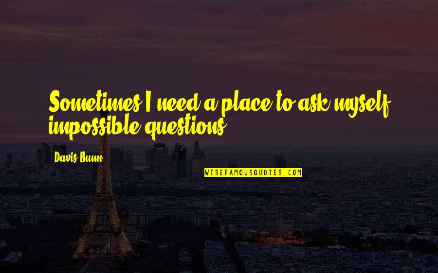 Unerasable Quotes By Davis Bunn: Sometimes I need a place to ask myself