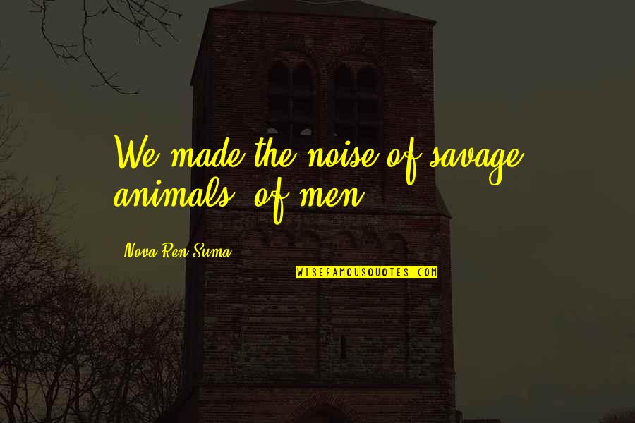 Unerasable Quotes By Nova Ren Suma: We made the noise of savage animals, of