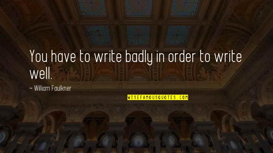 Unerasable Quotes By William Faulkner: You have to write badly in order to