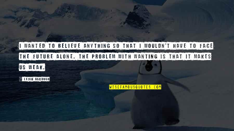 Unerase Quotes By Leigh Bardugo: I wanted to believe anything so that I Unerase Quotes By Leigh Bardugo: I wanted to believe anything so that I