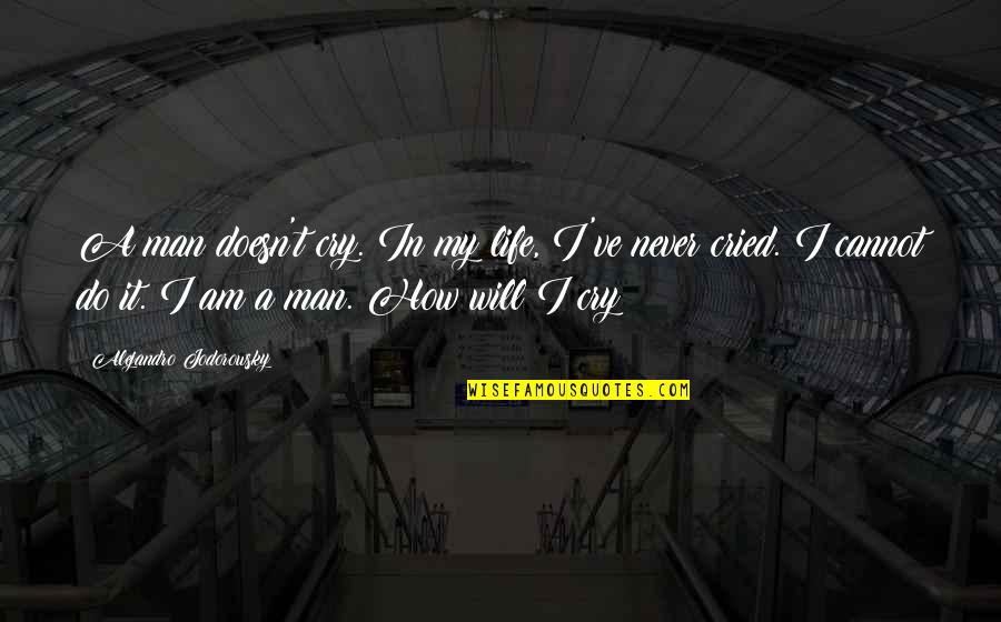 Unerwiderte Liebe Quotes By Alejandro Jodorowsky: A man doesn't cry. In my life, I've