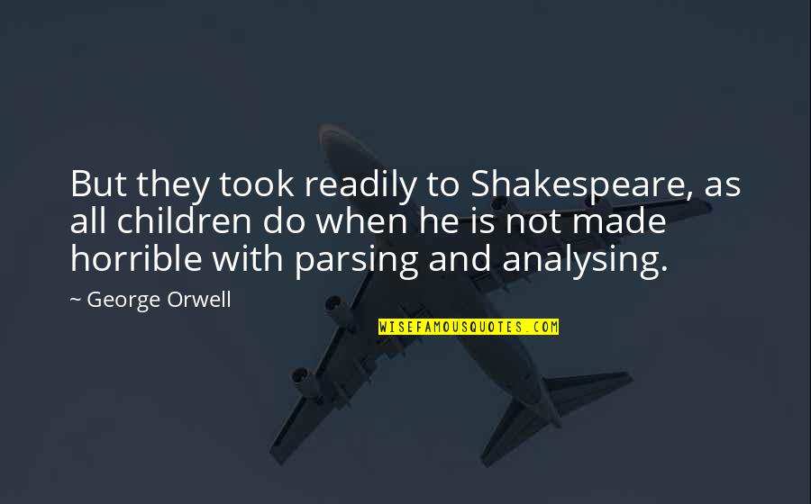 Unerwiderte Liebe Quotes By George Orwell: But they took readily to Shakespeare, as all