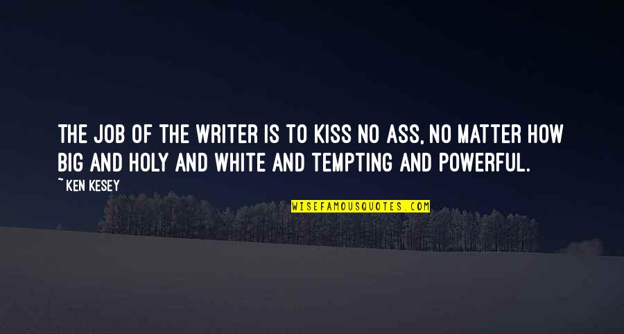 Unethical Business Quotes By Ken Kesey: The job of the writer is to kiss