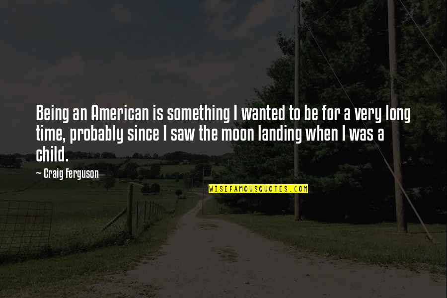 Unethical Famous Quotes By Craig Ferguson: Being an American is something I wanted to Unethical Famous Quotes By Craig Ferguson: Being an American is something I wanted to