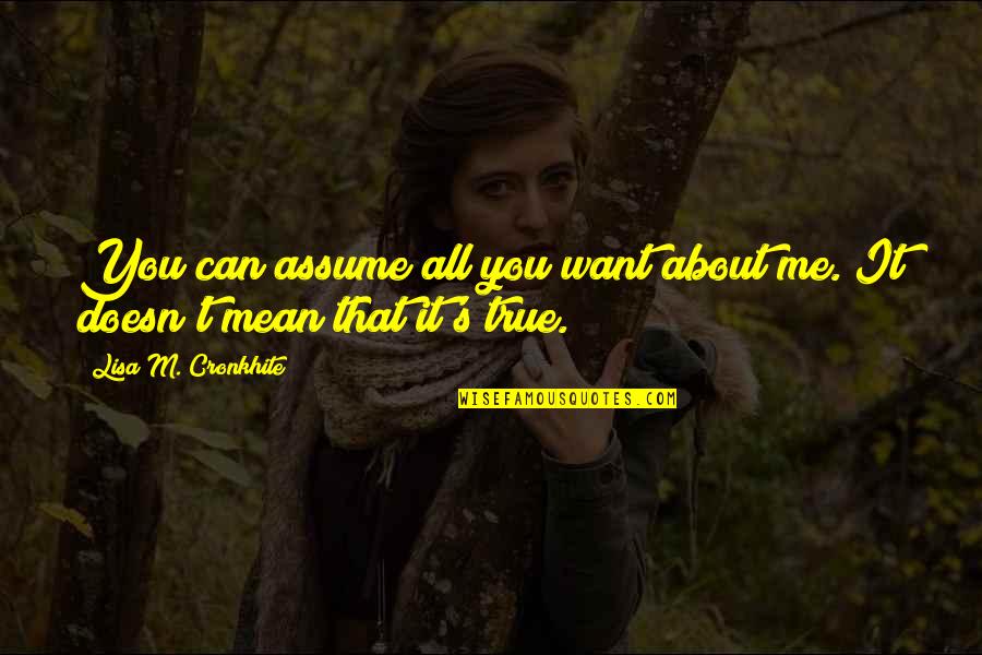 Unethical Famous Quotes By Lisa M. Cronkhite: You can assume all you want about me. Unethical Famous Quotes By Lisa M. Cronkhite: You can assume all you want about me.