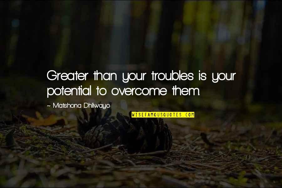 Unethical Famous Quotes By Matshona Dhliwayo: Greater than your troubles is your potential to Unethical Famous Quotes By Matshona Dhliwayo: Greater than your troubles is your potential to
