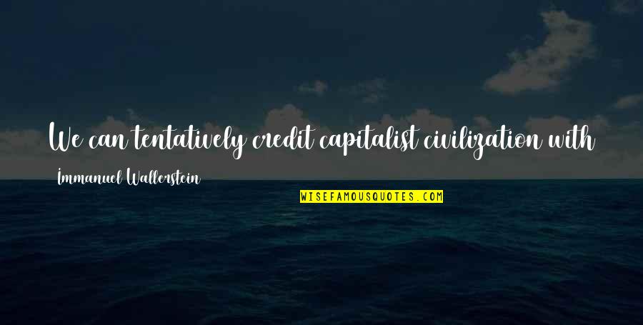 Uneven Quotes By Immanuel Wallerstein: We can tentatively credit capitalist civilization with a