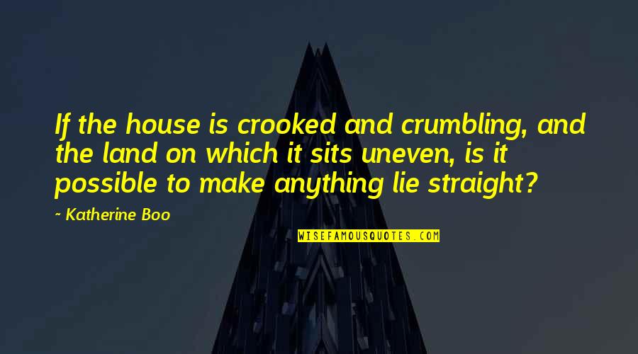 Uneven Quotes By Katherine Boo: If the house is crooked and crumbling, and