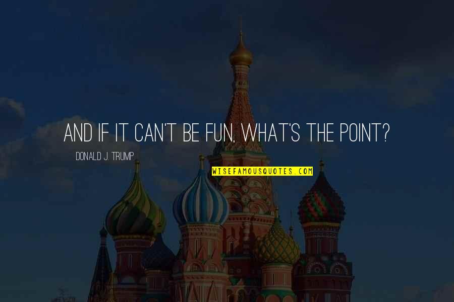 Uneventfully Synonyms Quotes By Donald J. Trump: And if it can't be fun, what's the