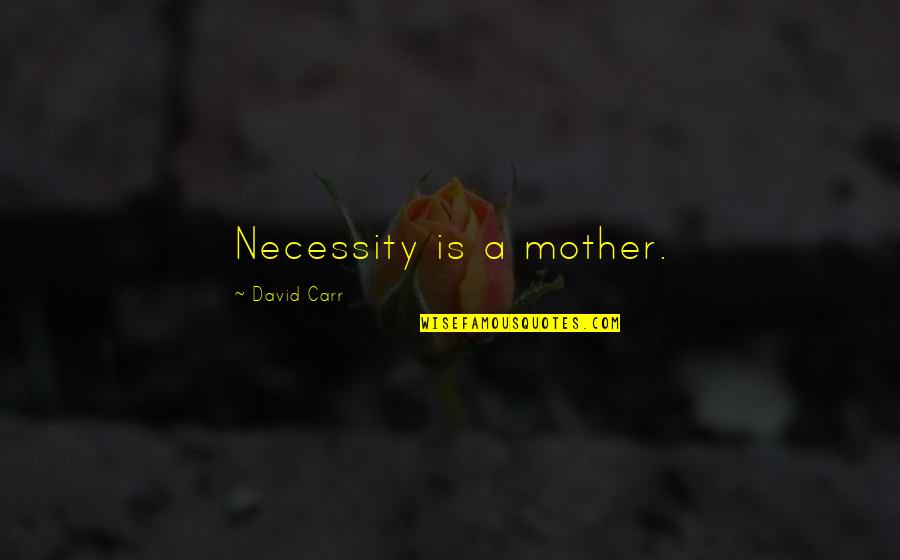 Unevocative Quotes By David Carr: Necessity is a mother.