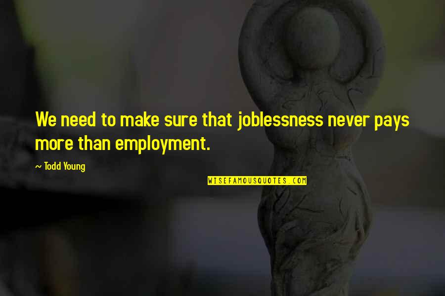 Unevoked Quotes By Todd Young: We need to make sure that joblessness never