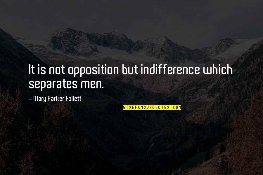 Unexcelled Quotes By Mary Parker Follett: It is not opposition but indifference which separates