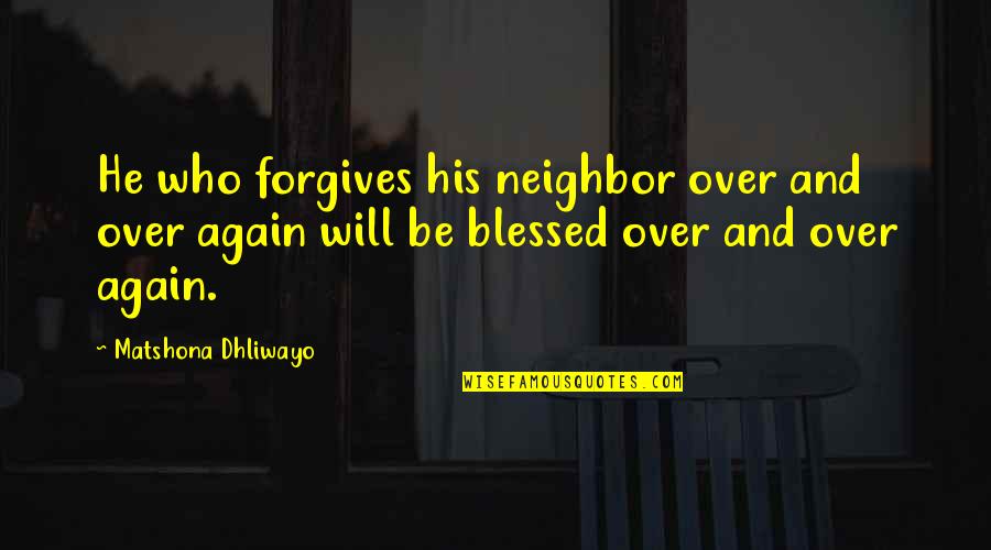 Unexcelled Quotes By Matshona Dhliwayo: He who forgives his neighbor over and over