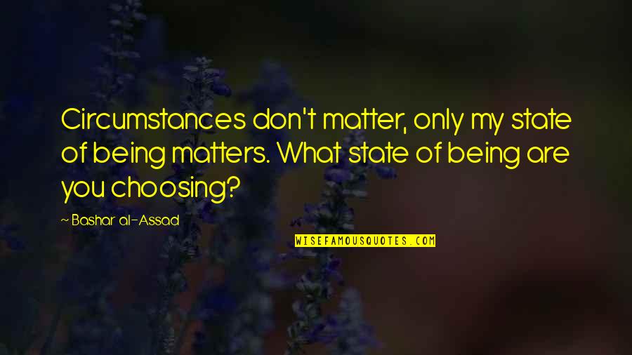 Unexcited Breeana Quotes By Bashar Al-Assad: Circumstances don't matter, only my state of being Unexcited Breeana Quotes By Bashar Al-Assad: Circumstances don't matter, only my state of being